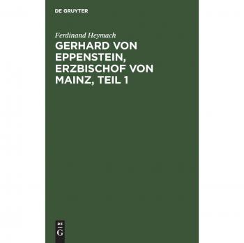 Gerhard von Eppenstein, Erzbischof von Mainz, Teil 1: Inaugural-Dissertation zur Erlangung der Philosophischen Doktorwürde an der Kaiser-Wilhelms-Universität Strassburg