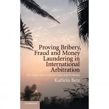 Betz, Kathrin: Proving Bribery, Fraud and Money Laundering in International Arbitration