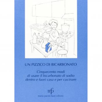 Un pizzico di bicarbonato. Cinquecento modi di usare il bicarbonato di sodio dentro e fuori casa e per cucinare