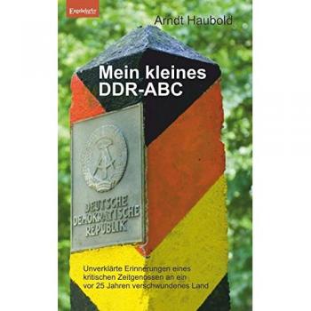 Mein kleines DDR-ABC: Unverklärte Erinnerungen eines kritischen Zeitgenossen an ein vor 25 Jahren verschwundenes Land