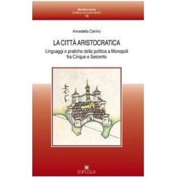 La città aristocratica. Linguaggi e pratiche della politica a Monopoli fra Cinque e Seicento