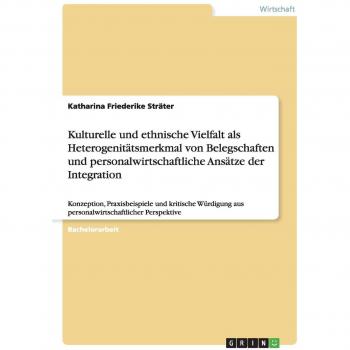 Kulturelle und ethnische Vielfalt als Heterogenitätsmerkmal von Belegschaften und personalwirtschaftliche Ansätze der Integration: Konzeption, ... aus personalwirtschaftlicher Perspektive