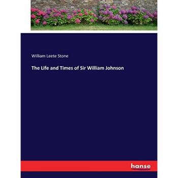 Stone, William Leete: The Life and Times of Sir William Johnson
