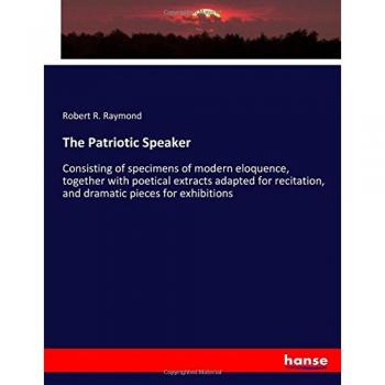 The Patriotic Speaker: Consisting of specimens of modern eloquence, together with poetical extracts adapted for recitation, and dramatic pieces for exhibitions