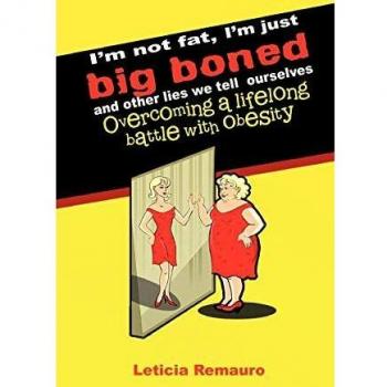 I'm Not Fat, I'm Just Big Boned and Other Lies We Tell Ourselves: Overcoming a Lifelong Battle With Obesity