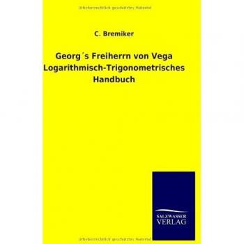 Georg's Freiherrn von Vega Logarithmisch-Trigonometrisches Handbuch