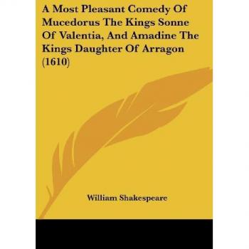 A Most Pleasant Comedy Of Mucedorus The Kings Sonne Of Valentia, And Amadine The Kings Daughter Of Arragon (1610)