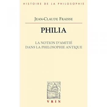 Jean-Claude Fraisse Philia. La Notion D'Amitie Dans La Philosophie Antique: Essai Sur Un Probleme Perdu Et Retrouve (Vrin-Reprise; Bibliotheque D'Histoire De La Philosophie)