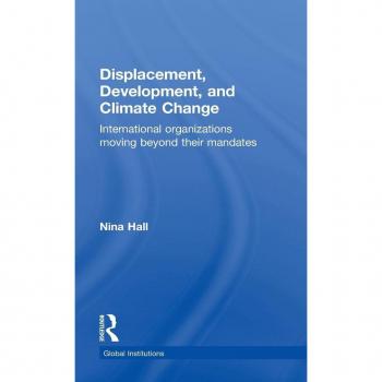 Displacement, Development, and Climate Change: International organizations moving beyond their mandates (Global Institutions)