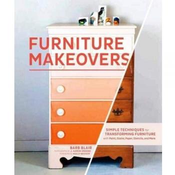 Furniture Makeovers: Simple Techniques for Transforming Furniture with Paint, Stains, Paper