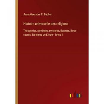 Histoire universelle des religions: Théogonics, symboles, mystères, dogmas, livres sacrés. Religions de L'Inde