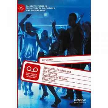 Stratton, Jon: Spectacle, Fashion and the Dancing Experience in Britain, 1960-1990