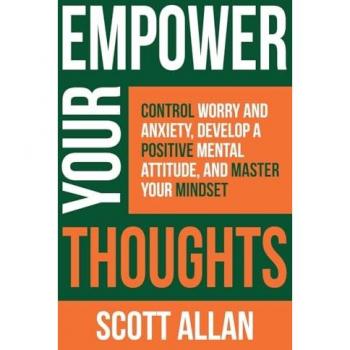 Empower Your Thoughts: Control Worry and Anxiety, Develop a Positive Mental Attitude, and Master Your Mindset (Pathways to Mastery)