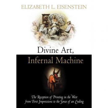University of Pennsylvania Press Divine Art, Infernal Machine: The Reception of Printing in the West from First Impressions To The Sense of An Ending