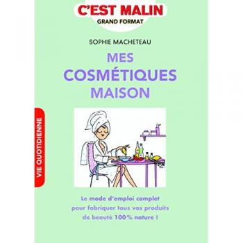 Mes cosmétiques maison, c'est malin : Le mode d'emploi complet pour fabriquer tous vos produits de beauté 100% nature !