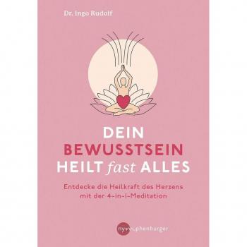 Dein Bewusstsein heilt fast alles: Entdecke die Heilkraft des Herzens mit der 4-in1-Meditation