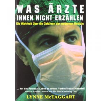 Was Ärzte Ihnen nicht erzählen: Die Wahrheit über die Gefahren der modernen Medizin