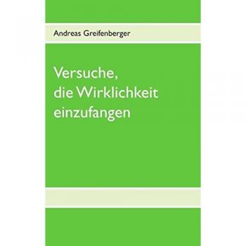 Greifenberger, Andreas: Versuche, die Wirklichkeit einzufangen