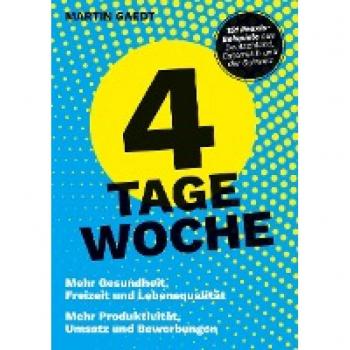 Martin Gaedt 4 Tage Woche: Mehr Gesundheit, Freizeit Und Lebensqualität. Mehr Produktivität, Umsatz Und Bewerbungen