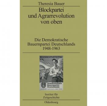Blockpartei und Agrarrevolution von oben: Die Demokratische Bauernpartei Deutschlands 1948-1963