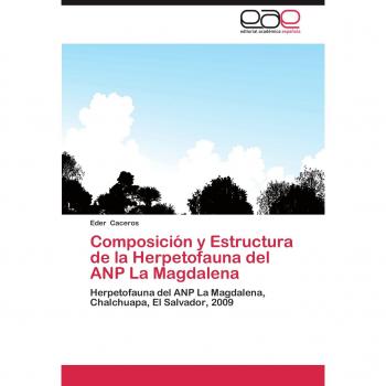 Composición y Estructura de la Herpetofauna del ANP La Magdalena: Herpetofauna del ANP La Magdalena, Chalchuapa, El Salvador, 2009