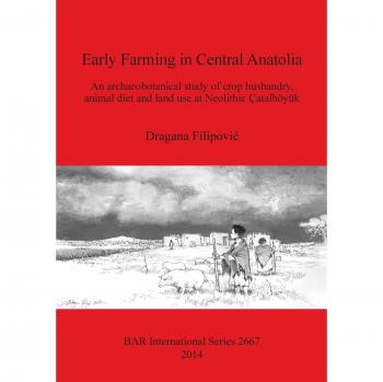 Early Farming in Central Anatolia: An archaeobotanical study of crop husbandry, animal diet and land use at Neolithic Çatalhöyük (BAR International)
