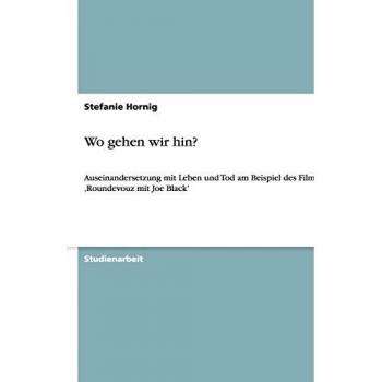 Wo gehen wir hin?: Auseinandersetzung mit Leben und Tod am Beispiel des Filmes ,Roundevouz mit Joe Black'