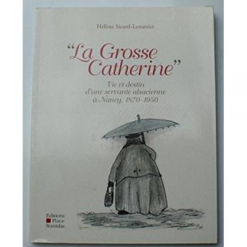 La Grosse Catherine : Vie et destin d'une servante alsacienne à Nancy, 1870-1950