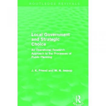 Local Government and Strategic Choice (Routledge Revivals): An Operational Research Approach to the Processes of Public Planning
