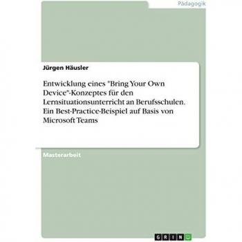 Entwicklung eines Bring Your Own Device-Konzeptes für den Lernsituationsunterricht an Berufsschulen. Ein Best-Practice-Beispiel auf Basis von Microsoft Teams