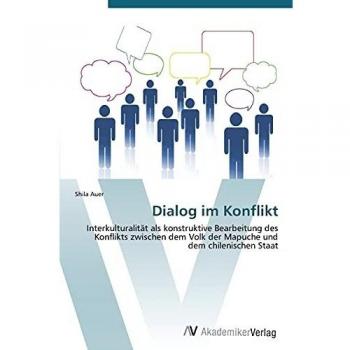 Dialog im Konflikt: Interkulturalität als konstruktive Bearbeitung des Konflikts zwischen dem Volk der Mapuche und dem chilenischen Staat