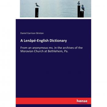 A Lenâpé-English Dictionary: From an anonymous ms. in the archives of the Moravian Church at Bethlehem, Pa.