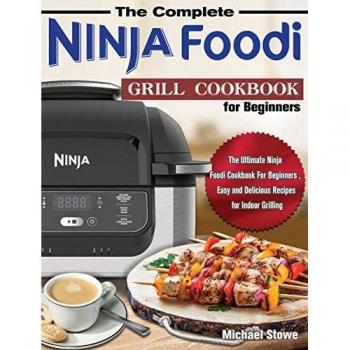 The Complete Ninja Foodi Grill Cookbook for Beginners: The Ultimate Ninja Foodi Cookbook For Beginners , Easy and Delicious Recipes for Indoor Grilling