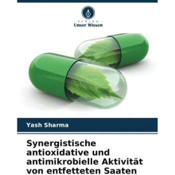 Sharma, Yash: Synergistische antioxidative und antimikrobielle Aktivität von entfetteten Saaten
