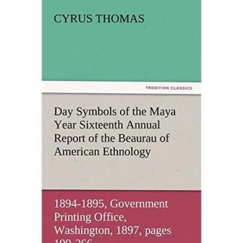 Day Symbols of the Maya Year Sixteenth Annual Report of the Bureau of American Ethnology to the Secretary of the Smithsonian Institution, 1894-1895, ... 1897, pages 199-266. (TREDITION CLASSICS)