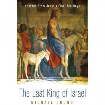 The Last King of Israel: Lessons from Jesus's Final Ten Days