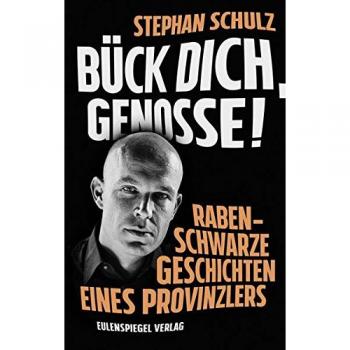 Bück dich, Genosse! Rabenschwarze Geschichten eines Provinzlers