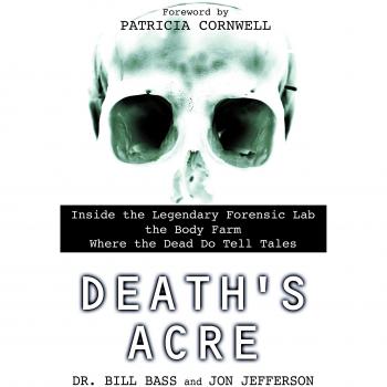 Death's Acre: Inside the Legendary Forensic Lab the Body Farm Where the Dead Do