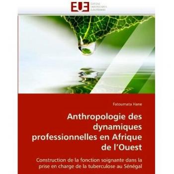 Anthropologie des dynamiques professionnelles en Afrique de l'Ouest: Construction de la fonction soignante dans la prise en charge de la tuberculose ... prise en charge de la tuberculose au Senegal