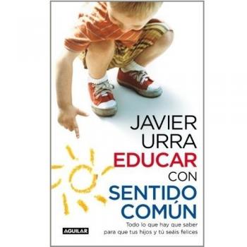 Educar con sentido común: Todo lo que hay que saber para que tus hijos y tú seái