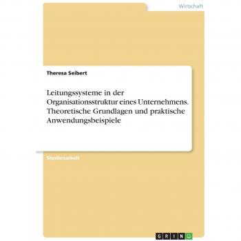 Leitungssysteme in der Organisationsstruktur eines Unternehmens. Theoretische Grundlagen und praktische Anwendungsbeispiele