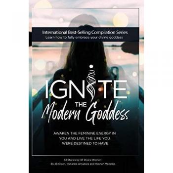 Ignite The Modern Goddess: Awaken the Feminine Energy In You and Live the Life You Were Destined to Have