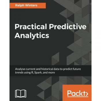 Practical Predictive Analytics: Analyse current and historical data to predict future trends using R, Spark, and more