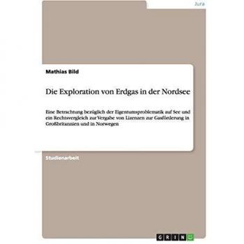 Die Exploration von Erdgas in der Nordsee: Eine Betrachtung bezüglich der Eigentumsproblematik auf See und ein Rechtsvergleich zur Vergabe von ... in Großbritannien und in Norwegen