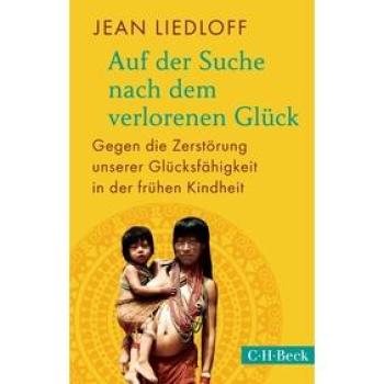Auf der Suche nach dem verlorenen Glück Gegen die Zerstörung unserer Glücksfähigkeit in der frühen Kindheit