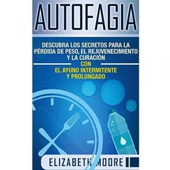Autofagia: Descubra los Secretos para la Pérdida de Peso, el Rejuvenecimiento y la Curación con el Ayuno Intermitente y Prolongado (Spanish Edition)