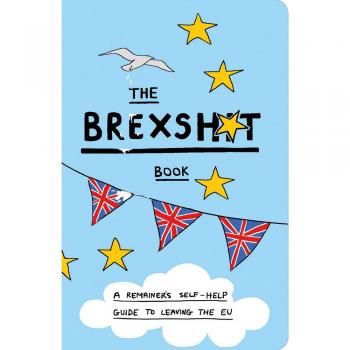 The Brexsh*t Book: A Remainers Self-Help Guide to Brexit and Leaving the EU By