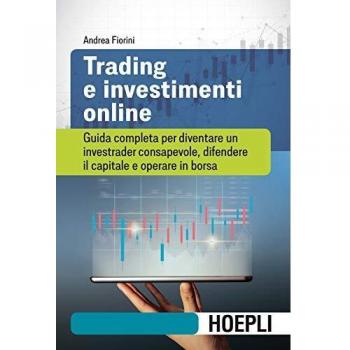 Trading e investimenti online. Guida completa per diventare un investrader consapevole, difendere il capitale e operare in borsa