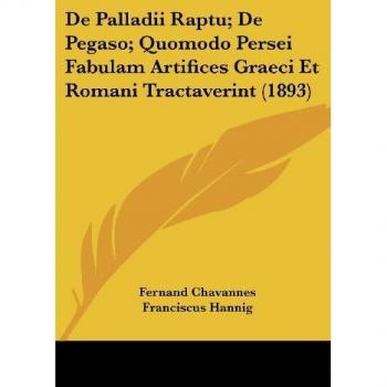 De Palladii Raptu; De Pegaso; Quomodo Persei Fabulam Artifices Graeci Et Romani Tractaverint (1893)