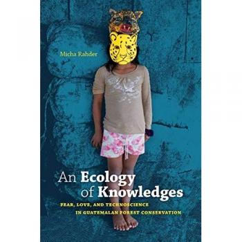 An Ecology of Knowledges: Fear, Love, and Technoscience in Guatemalan Forest Conservation (Experimental Futures)
